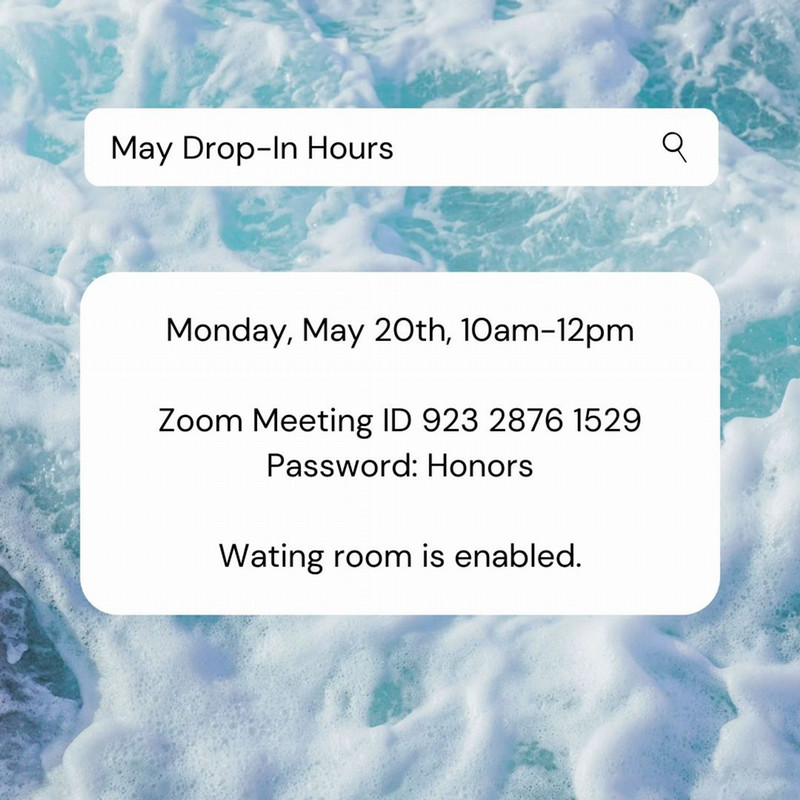 May Drop In Hours. May 20th, 10 am to 12pm. Zoom Meeting ID 92328761529. Passcode: Honors. Waiting Room is enabled. 