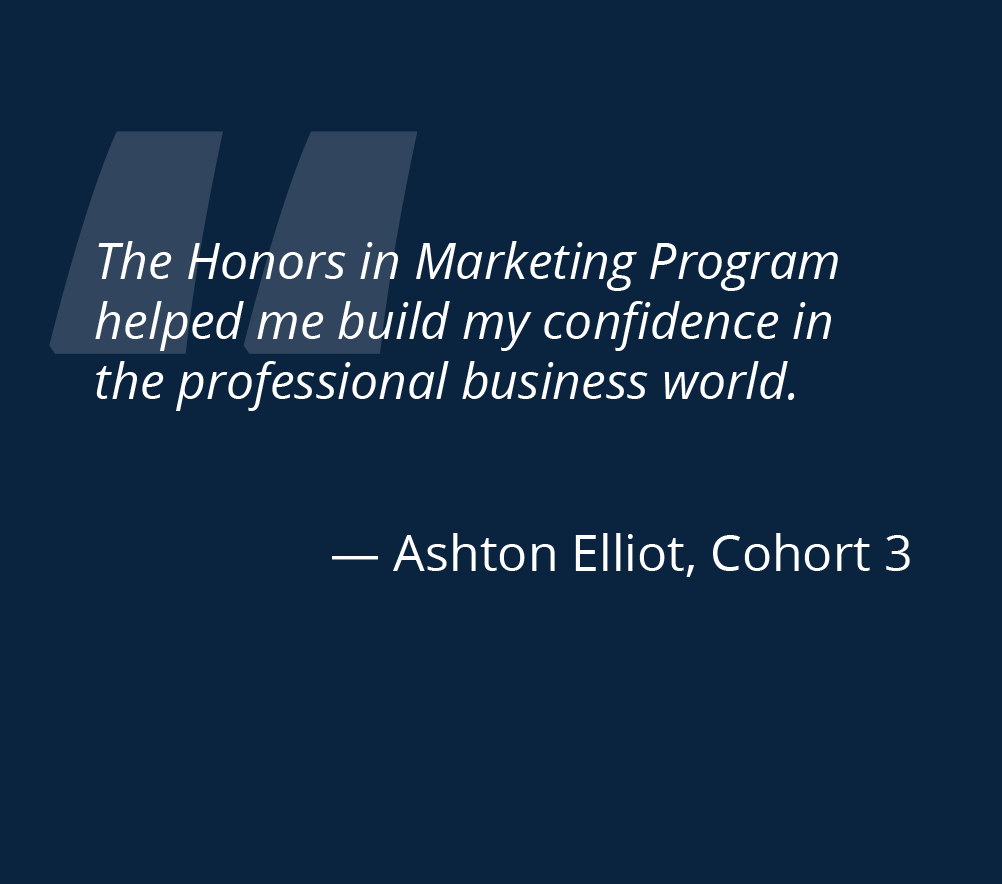 the honors in marketing program helped me build my confidence in the professional business world Ashton Elliot cohort 3