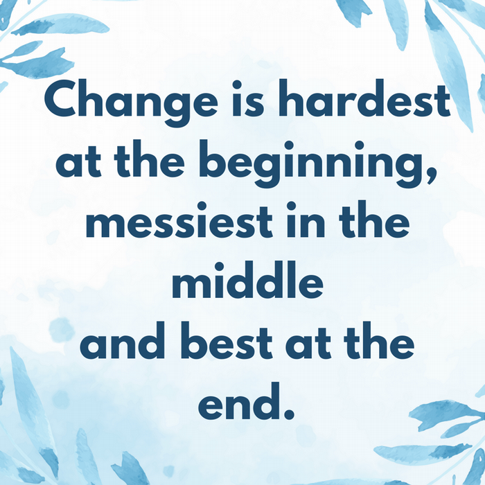 Change is hardest at the beginning, messiest in the middle  and best at the end.